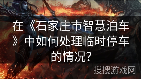 在《石家庄市智慧泊车》中如何处理临时停车的情况？