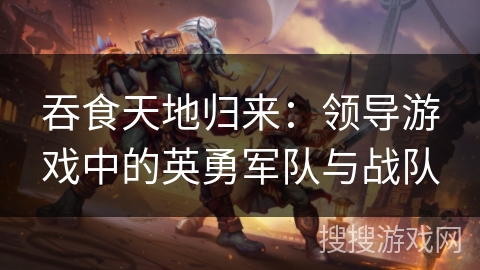 吞食天地归来：领导游戏中的英勇军队与战队
