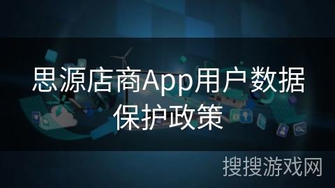 思源店商App用户数据保护政策 思源店商App用户数据保护政策