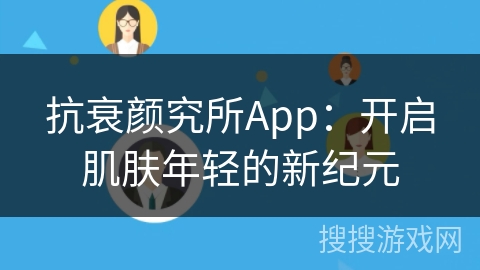 抗衰颜究所App：开启肌肤年轻的新纪元