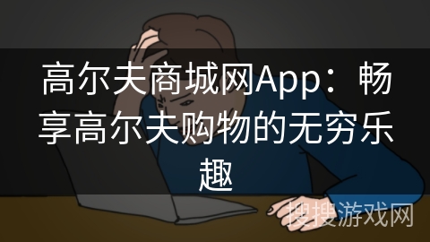 高尔夫商城网App：畅享高尔夫购物的无穷乐趣