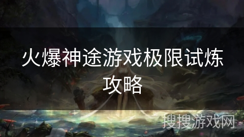 火爆神途游戏极限试炼攻略 火爆神途游戏极限试炼攻略