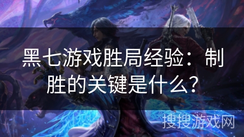 黑七游戏胜局经验:制胜的关键是什么? 黑七游戏胜局经验:制胜的关键是什么?