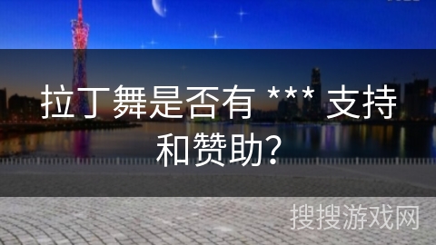 拉丁舞是否有 *** 支持和赞助？