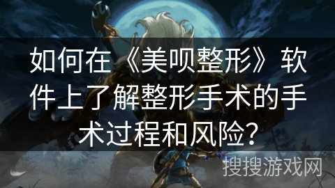 如何在《美呗整形》软件上了解整形手术的手术过程和风险? 如何在《美呗整形》软件上了解整形手术的手术过程和风险?
