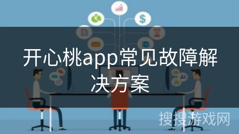 开心桃app常见故障解决方案 开心桃app常见故障解决方案