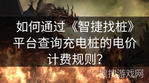 如何通过《智捷找桩》平台查询充电桩的电价计费规则? 如何通过《智捷找桩》平台查询充电桩的电价计费规则?