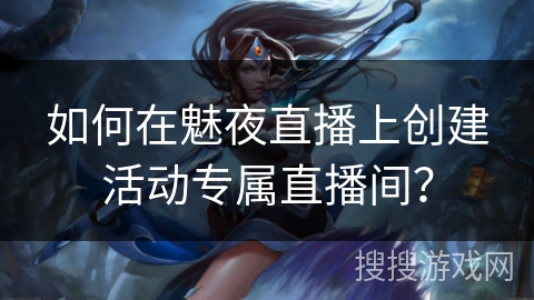 如何在魅夜直播上创建活动专属直播间? 如何在魅夜直播上创建活动专属直播间?