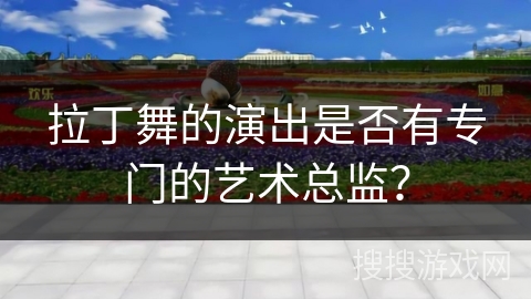拉丁舞的演出是否有专门的艺术总监？