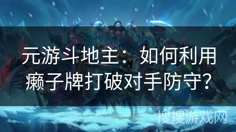 元游斗地主:如何利用癞子牌打破对手防守? 元游斗地主:如何利用癞子牌打破对手防守?