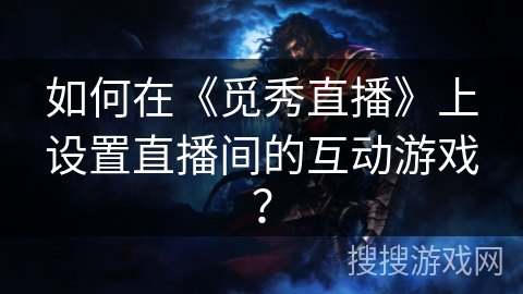 如何在《觅秀直播》上设置直播间的互动游戏? 如何在《觅秀直播》上设置直播间的互动游戏?