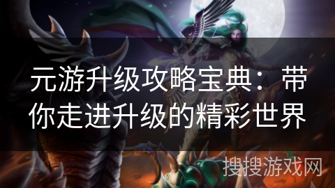元游升级攻略宝典：带你走进升级的精彩世界