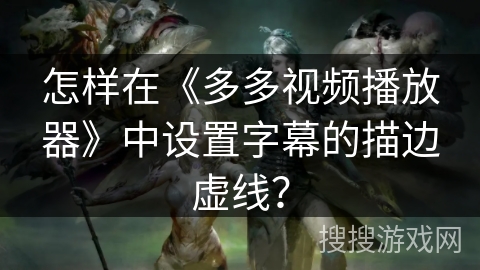 怎样在《多多视频播放器》中设置字幕的描边虚线？