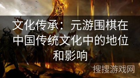 文化传承：元游围棋在中国传统文化中的地位和影响