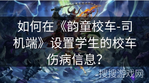 如何在《韵童校车-司机端》设置学生的校车伤病信息？