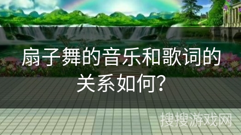 扇子舞的音乐和歌词的关系如何? 扇子舞的音乐和歌词的关系如何?