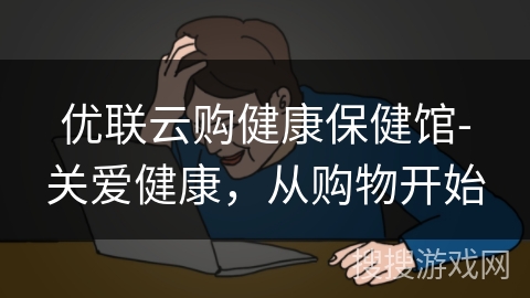 优联云购健康保健馆-关爱健康，从购物开始