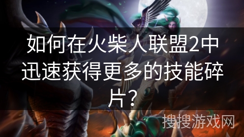 如何在火柴人联盟2中迅速获得更多的技能碎片? 如何在火柴人联盟2中迅速获得更多的技能碎片?