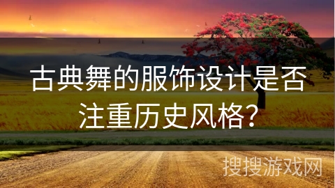古典舞的服饰设计是否注重历史风格？