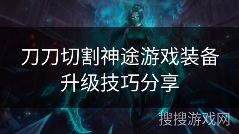 刀刀切割神途游戏装备升级技巧分享