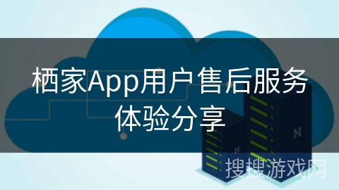 栖家App用户售后服务体验分享