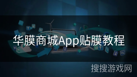 华膜商城App贴膜教程 华膜商城App贴膜教程