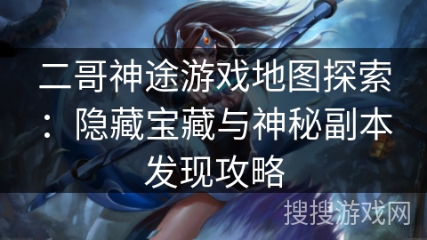 二哥神途游戏地图探索:隐藏宝藏与神秘副本发现攻略 二哥神途游戏地图探索:隐藏宝藏与神秘副本发现攻略