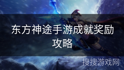 东方神途手游成就奖励攻略 东方神途手游成就奖励攻略