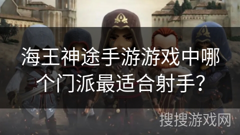海王神途手游游戏中哪个门派最适合射手? 海王神途手游游戏中哪个门派最适合射手?