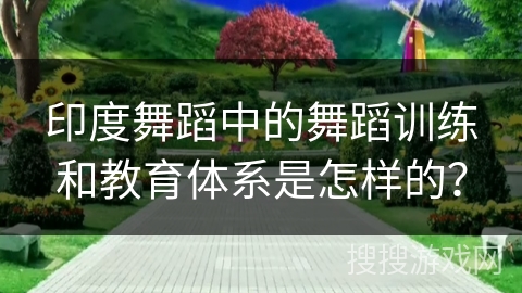 印度舞蹈中的舞蹈训练和教育体系是怎样的？