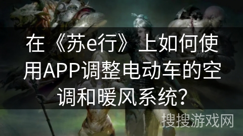 在《苏e行》上如何使用APP调整电动车的空调和暖风系统？