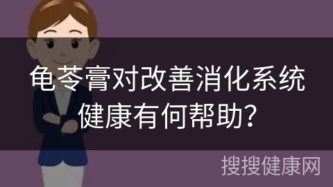 龟苓膏对改善消化系统健康有何帮助？