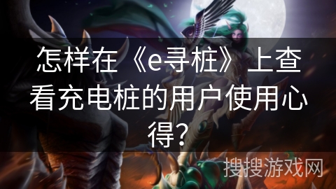怎样在《e寻桩》上查看充电桩的用户使用心得？