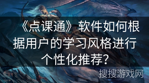 《点课通》软件如何根据用户的学习风格进行个性化推荐？