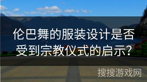 伦巴舞的服装设计是否受到宗教仪式的启示？