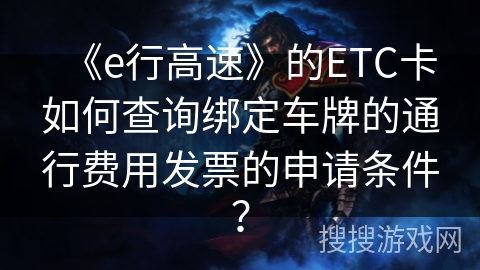 《e行高速》的ETC卡如何查询绑定车牌的通行费用发票的申请条件？