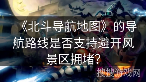 《北斗导航地图》的导航路线是否支持避开风景区拥堵？