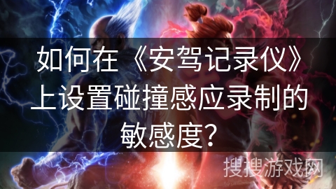 如何在《安驾记录仪》上设置碰撞感应录制的敏感度？
