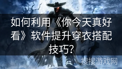 如何利用《你今天真好看》软件提升穿衣搭配技巧？