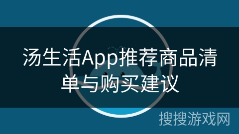 汤生活App推荐商品清单与购买建议 汤生活App推荐商品清单与购买建议