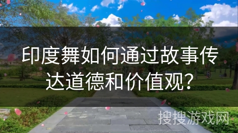 印度舞如何通过故事传达道德和价值观? 印度舞如何通过故事传达道德和价值观?