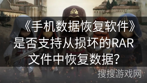 《手机数据恢复软件》是否支持从损坏的RAR文件中恢复数据? 《手机数据恢复软件》是否支持从损坏的RAR文件中恢复数据?