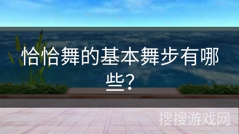 恰恰舞的基本舞步有哪些？