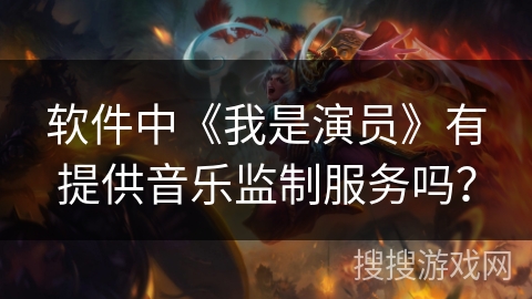 软件中《我是演员》有提供音乐监制服务吗? 软件中《我是演员》有提供音乐监制服务吗?