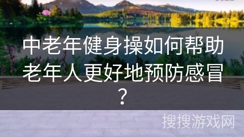 中老年健身操如何帮助老年人更好地预防感冒? 中老年健身操如何帮助老年人更好地预防感冒?