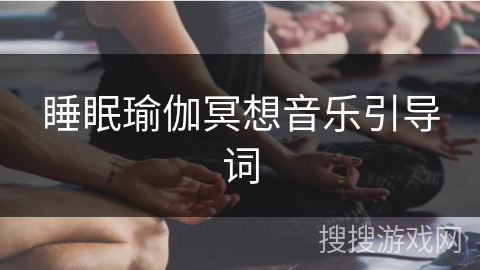 睡眠瑜伽冥想音乐引导词