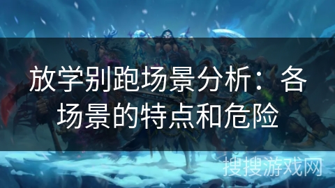 放学别跑场景分析：各场景的特点和危险