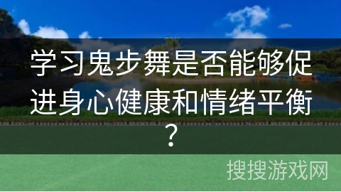 学习鬼步舞是否能够促进身心健康和情绪平衡? 学习鬼步舞是否能够促进身心健康和情绪平衡?