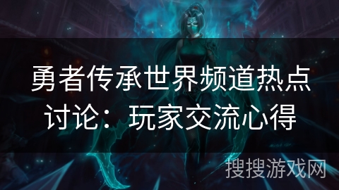 勇者传承世界频道热点讨论：玩家交流心得