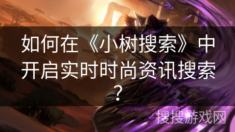 如何在《小树搜索》中开启实时时尚资讯搜索？